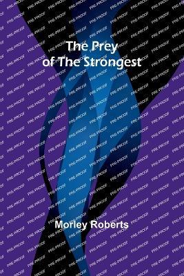 The prey of the strongest - Morley Roberts - cover