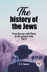 The history of the Jews From the war with Rome to the present time Part I