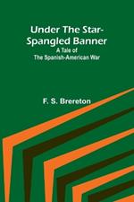 Under the Star-Spangled Banner: A Tale of the Spanish-American War