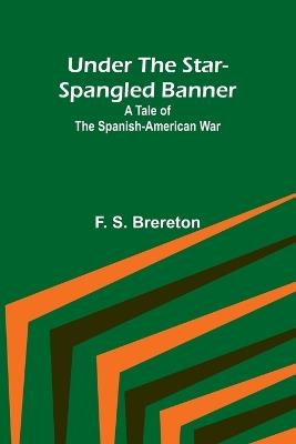 Under the Star-Spangled Banner: A Tale of the Spanish-American War - F S Brereton - cover