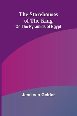 The Storehouses of the King; Or, the Pyramids of Egypt - Jane Van Gelder - cover