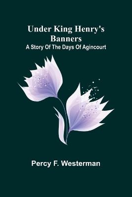 Under King Henry's Banners: A story of the days of Agincourt - Percy F Westerman - cover