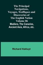 The Principal Navigations, Voyages, Traffiques and Discoveries of the English Nation - Volume 06; Madiera, the Canaries, Ancient Asia, Africa, etc.