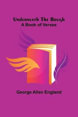 Underneath the Bough: A Book of Verses - George Allan England - cover