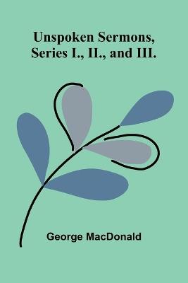 Unspoken Sermons, Series I., II., and III. - George MacDonald - cover