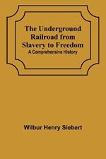 The Underground Railroad from Slavery to Freedom: A comprehensive history