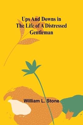 Ups and Downs in the Life of a Distressed Gentleman - William L Stone - cover