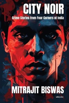 City Noir: Crime Stories from Four Corners of India - Mitrajit Biswas - cover