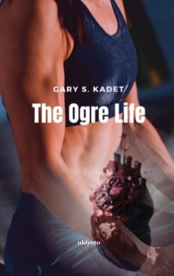 The Ogre Life - Gary S Kadet - cover