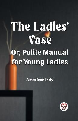 The Ladies' Vase Or, Polite Manual for Young Ladies - American Lady - cover