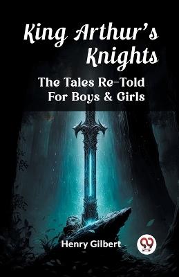 King Arthur'S Knights The Tales Re-Told For Boys & Girls - Henry Gilbert - cover