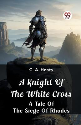 A Knight of the White Cross A Tale of the Siege of Rhodes - G a Henty - cover