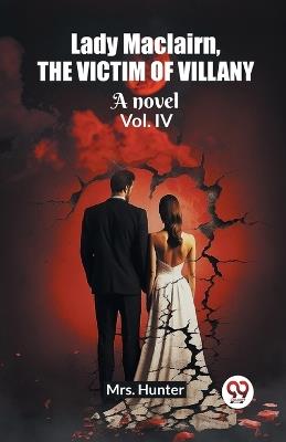Lady Maclairn, the victim of villany A novel Vol. IV - Hunter - cover