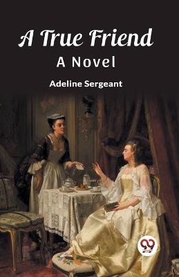 A True Friend A Novel - Adeline Sergeant - cover