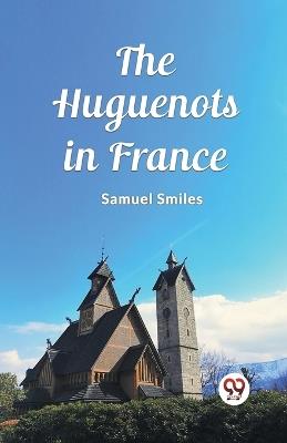 The Huguenots in France - Samuel Smiles - cover