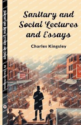 Sanitary and Social Lectures and Essays - Charles Kingsley - cover