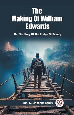 The Making Of William Edwards Or, The Story Of The Bridge Of Beauty - G Linnaeus Banks - cover