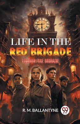 Life in the Red Brigade London Fire Brigade - Robert Michael Ballantyne - cover