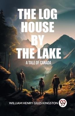 The Log House by the Lake A Tale of Canada - William Henry Giles Kingston - cover