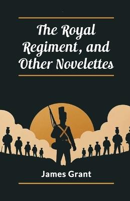 The Royal Regiment, and Other Novelettes - James Grant - cover