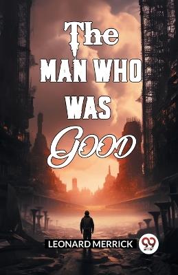 The Man Who Was Good - Leonard Merrick - cover