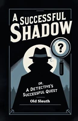 A Successful Shadow Or, A Detective's Successful Quest - Old Sleuth - cover