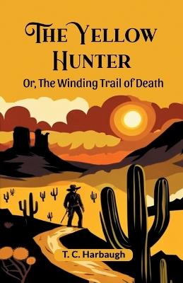 The Yellow Hunter Or, The Winding Trail Of Death - T C Harbaugh - cover