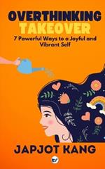 Overthinking Takeover: 7 Powerful Ways to a Joyful and Vibrant Self