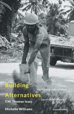 Building Alternatives: The Story of India's Oldest Construction Workers' Cooperative - T M Thomas - cover