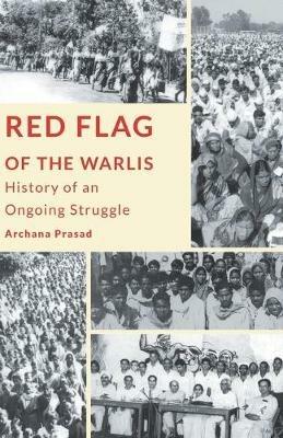 Red Flag of the Warlis: History of an Ongoing Struggle - Archana Prasad - cover