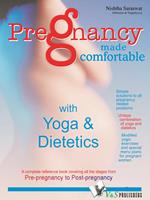 Pregnancy Made Comfortable with Yoga & Dietetics: Yogic Exercises & Nutrition to Make Motherhood Easy