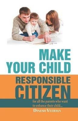 Make Your Child a Responsible Citizen: Learn How to Make Your Child Responsible Effortlessly - Dinesh Verma - cover