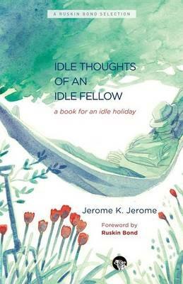 The Idle Thoughts of an Idle Fellow: A Book for an Idle Holiday - Jerome K Jerome - cover