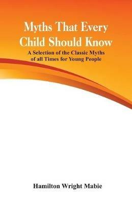 Myths That Every Child Should Know:: A Selection Of The Classic Myths Of All Times  For Young People - Hamilton Wright Mabie - cover