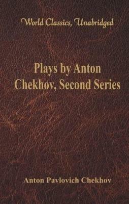 Plays by Anton Chekhov, Second Series: (World Classics, Unabridged) - Anton Pavlovich Chekhov - cover