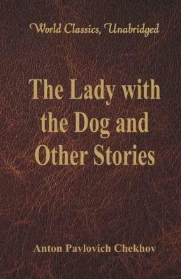 The Lady with the Dog and Other Stories: (World Classics, Unabridged) - Anton Pavlovich Chekhov - cover