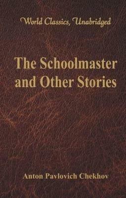 The Schoolmaster and Other Stories: (World Classics, Unabridged) - Anton Pavlovich Chekhov - cover