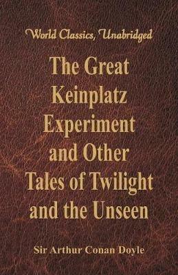The Great Keinplatz Experiment and Other Tales of Twilight and the Unseen - Sir Arthur Conan Doyle - cover