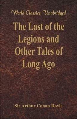 The Last of the Legions and Other Tales of Long Ago - Sir Arthur Conan Doyle - cover