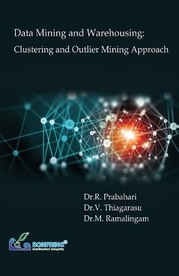 Data Mining and Warehousing: Clustering and Outlier Mining Approach - Dr R Prabahari,Dr V Thiagarasu,Dr M Ramalingam - cover