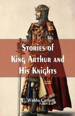 Stories of King Arthur and His Knights - U Waldo Cutler - cover