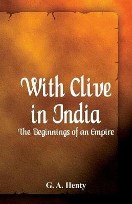 With Clive in India: The Beginnings of an Empire - G A Henty - cover