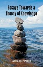 Essays Towards a Theory of Knowledge