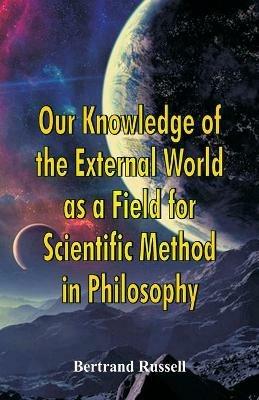 Our Knowledge of the External World as a Field for Scientific Method in Philosophy - Bertrand Russell - cover