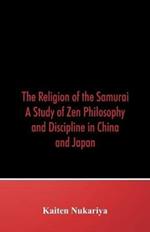 The Religion of the Samurai: A Study of Zen Philosophy and Discipline in China and Japan