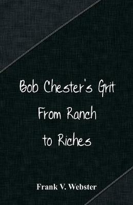 Bob Chester's Grit: From Ranch to Riches - Frank V Webster - cover