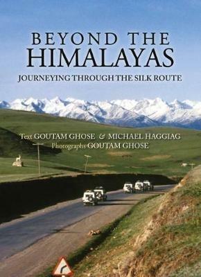 Beyond The Himalayas: Journeying Through The Silk Route - Goutam, Michael Ghose, Haggiag - cover