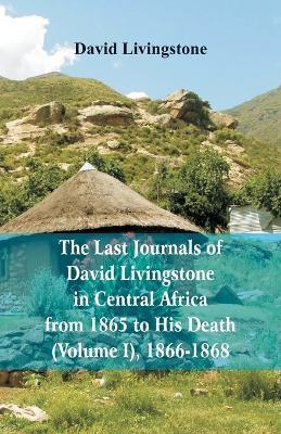 The Last Journals of David Livingstone, in Central Africa, from 1865 to His Death, (Volume I), 1866-1868 - David Livingstone - cover