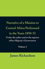 Narrative of a Mission to Central Africa Performed in the Years 1850-51, (Volume 1) Under the Orders and at the Expense of Her Majesty's Government