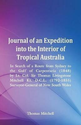 Journal of an Expedition into the Interior of Tropical Australia, In Search of a Route from Sydney to the Gulf of Carpentaria (1848), by Lt. Col. Sir Thomas Livingstone Mitchell Kt. D.C.L. (1792-1855), Surveyor-General of New South Wales - Thomas Mitchell - cover